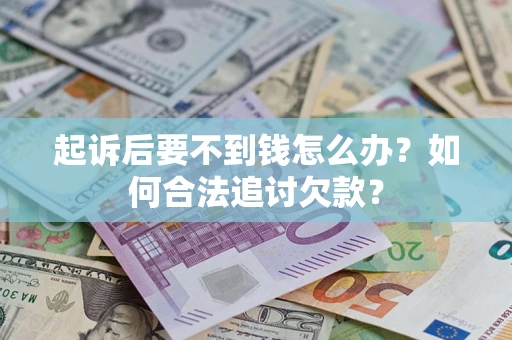北京起诉后要不到钱怎么办？如何合法追讨欠款？