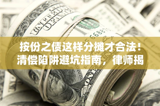 北京按份之债这样分摊才合法！清偿陷阱避坑指南，律师揭秘关键条款