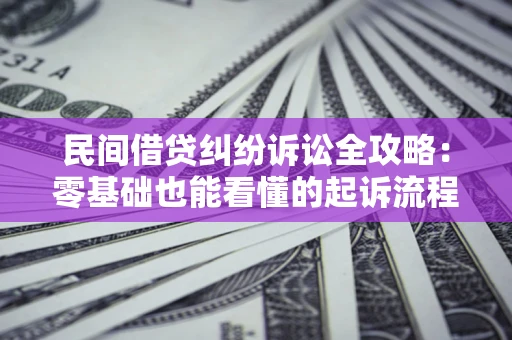 北京民间借贷纠纷诉讼全攻略:零基础也能看懂的起诉流程与证据整理指南 北京民间借贷纠纷诉讼全攻略:零基础也能看懂的起诉流程与证据整理指南