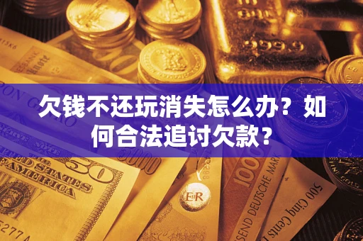 北京欠钱不还玩消失怎么办？如何合法追讨欠款？