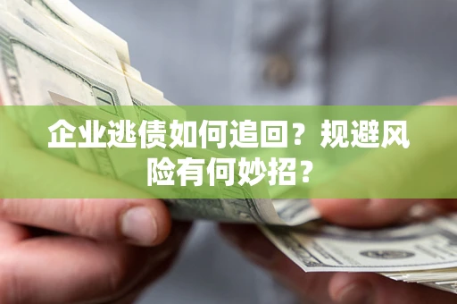 北京企业逃债如何追回？规避风险有何妙招？