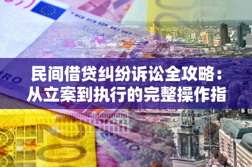 北京民间借贷纠纷诉讼全攻略：从立案到执行的完整操作指南