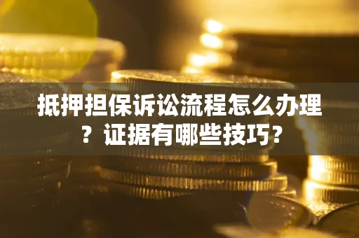 北京抵押担保诉讼流程怎么办理？证据有哪些技巧？