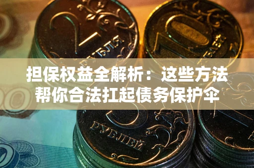 北京担保权益全解析：这些方法帮你合法扛起债务保护伞