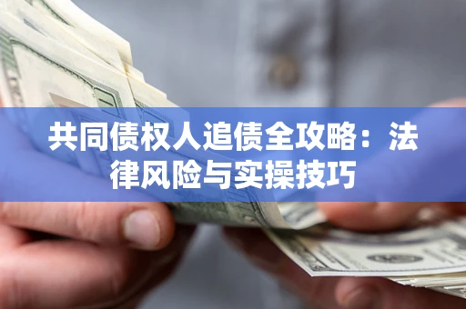 北京共同债权人追债全攻略：法律风险与实操技巧