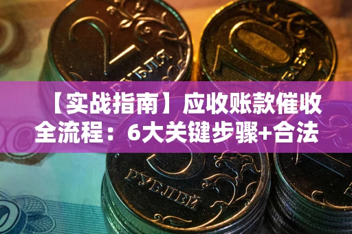 北京【实战指南】应收账款催收全流程：6大关键步骤+合法回款技巧