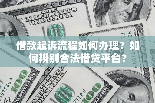 北京借款起诉流程如何办理？如何辨别合法借贷平台？