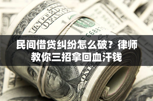 北京民间借贷纠纷怎么破？律师教你三招拿回血汗钱