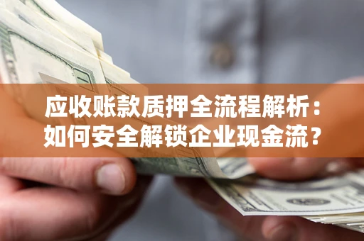 北京应收账款质押全流程解析：如何安全解锁企业现金流？