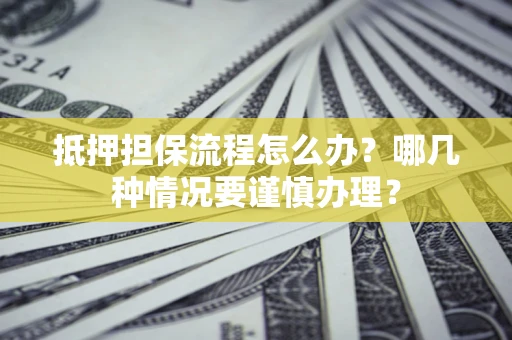 北京抵押担保流程怎么办？哪几种情况要谨慎办理？