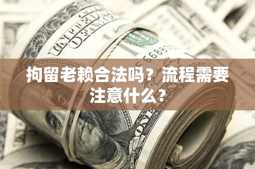 北京拘留老赖合法吗？流程需要注意什么？