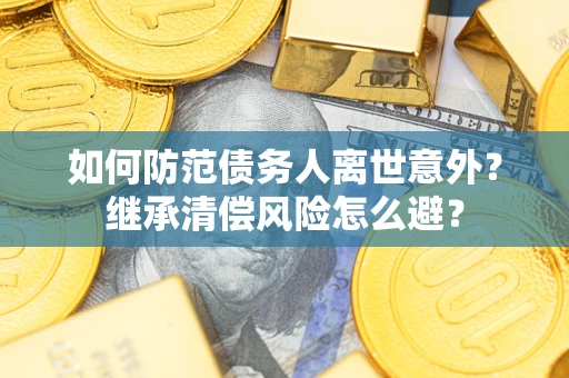 北京如何防范债务人离世意外？继承清偿风险怎么避？