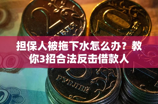 北京担保人被拖下水怎么办？教你3招合法反击借款人