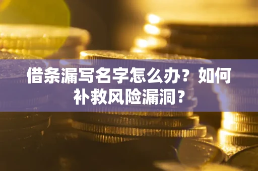 北京借条漏写名字怎么办？如何补救风险漏洞？