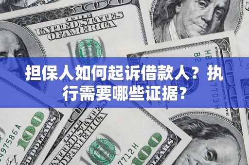 北京担保人如何起诉借款人？执行需要哪些证据？