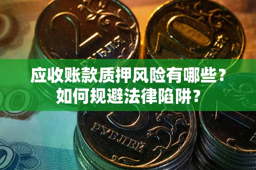 北京应收账款质押风险有哪些？如何规避法律陷阱？