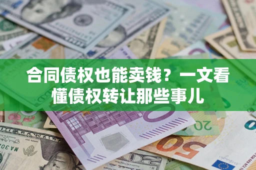 北京合同债权也能卖钱？一文看懂债权转让那些事儿