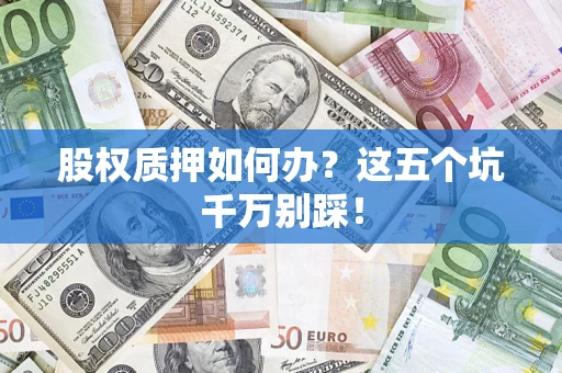 北京股权质押如何办？这五个坑千万别踩！