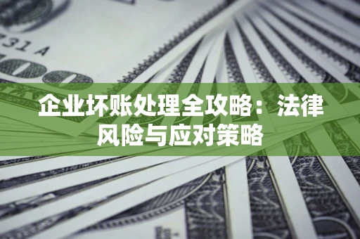 北京企业坏账处理全攻略：法律风险与应对策略