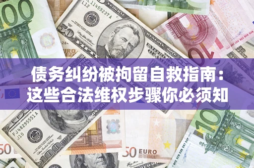 北京债务纠纷被拘留自救指南：这些合法维权步骤你必须知道！
