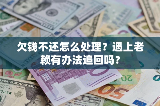北京欠钱不还怎么处理？遇上老赖有办法追回吗？