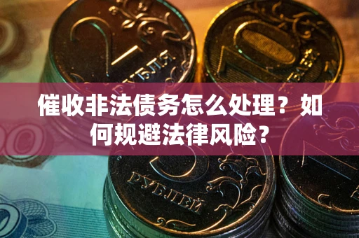 北京催收非法债务怎么处理？如何规避法律风险？
