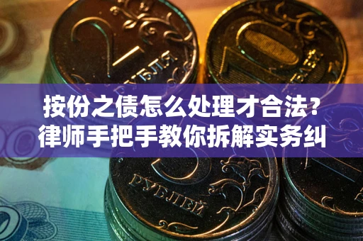 北京按份之债怎么处理才合法？律师手把手教你拆解实务纠纷