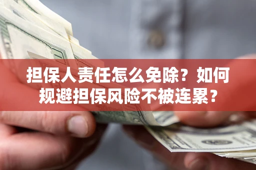 北京担保人责任怎么免除？如何规避担保风险不被连累？