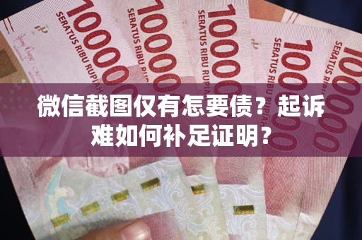 北京微信截图仅有怎要债？起诉难如何补足证明？