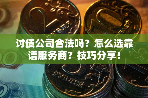 北京讨债公司合法吗？怎么选靠谱服务商？技巧分享！