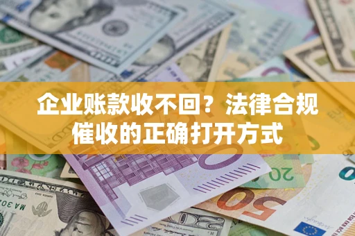 北京企业账款收不回？法律合规催收的正确打开方式