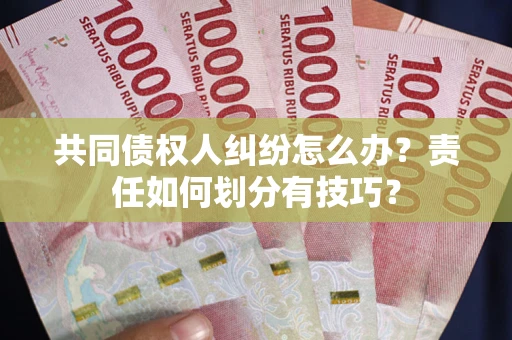 北京共同债权人纠纷怎么办？责任如何划分有技巧？