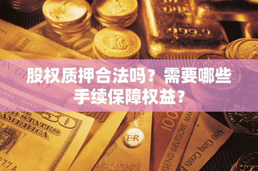 北京股权质押合法吗？需要哪些手续保障权益？