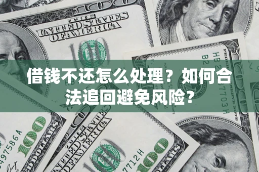 北京借钱不还怎么处理？如何合法追回避免风险？