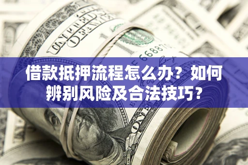 北京借款抵押流程怎么办？如何辨别风险及合法技巧？