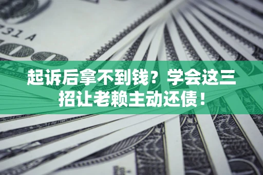 北京起诉后拿不到钱？学会这三招让老赖主动还债！