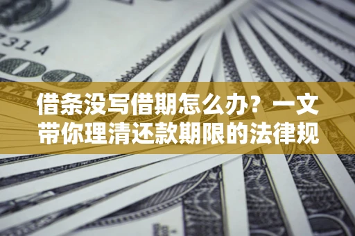 北京借条没写借期怎么办？一文带你理清还款期限的法律规则