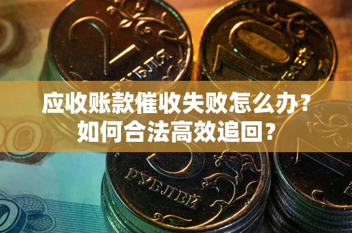 北京应收账款催收失败怎么办？如何合法高效追回？