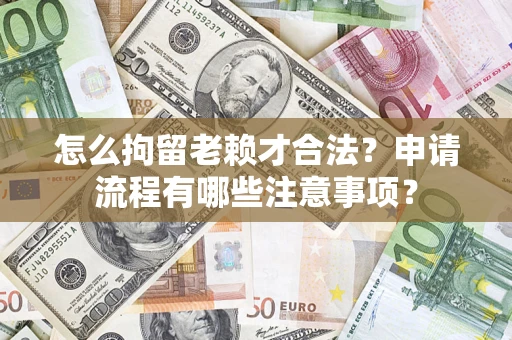 北京怎么拘留老赖才合法？申请流程有哪些注意事项？