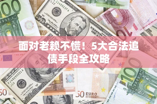北京面对老赖不慌！5大合法追债手段全攻略
