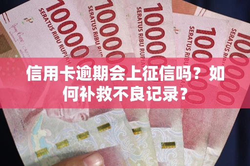 北京信用卡逾期会上征信吗？如何补救不良记录？