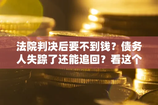 北京法院判决后要不到钱？债务人失踪了还能追回？看这个方法！