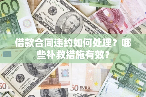 北京借款合同违约如何处理？哪些补救措施有效？