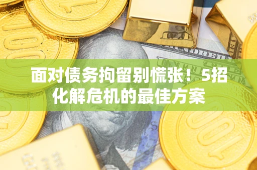 北京面对债务拘留别慌张！5招化解危机的最佳方案