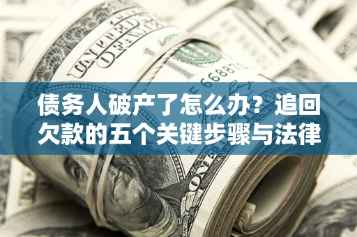 北京债务人破产了怎么办？追回欠款的五个关键步骤与法律策略