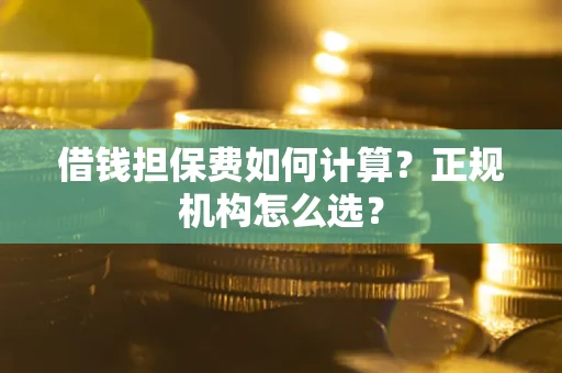 北京借钱担保费如何计算？正规机构怎么选？