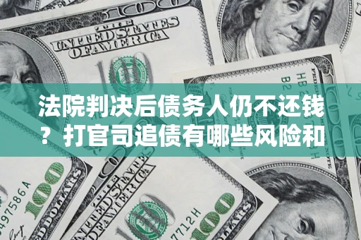 北京法院判决后债务人仍不还钱？打官司追债有哪些风险和技巧？