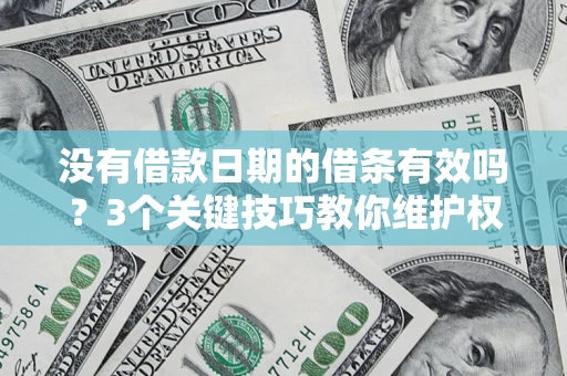 北京没有借款日期的借条有效吗？3个关键技巧教你维护权益