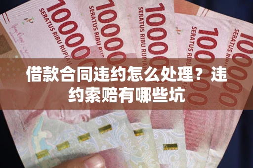 北京借款合同违约怎么处理？违约索赔有哪些坑