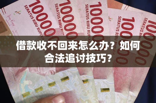 北京借款收不回来怎么办？如何合法追讨技巧？